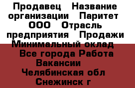 Продавец › Название организации ­ Паритет, ООО › Отрасль предприятия ­ Продажи › Минимальный оклад ­ 1 - Все города Работа » Вакансии   . Челябинская обл.,Снежинск г.
